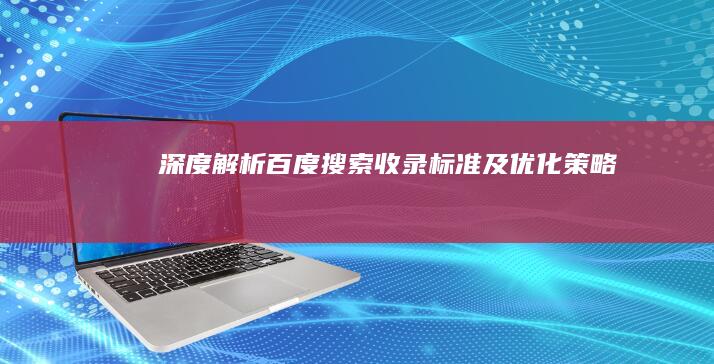 深度解析：百度搜索收录标准及优化策略